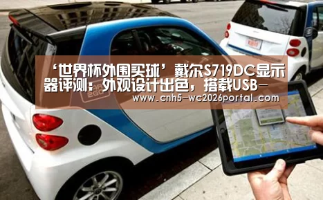 ‘世界杯外围买球’戴尔S719DC显示器评测:外观设计出色,搭载USB-C+微边框工艺(图1) 世界杯投注