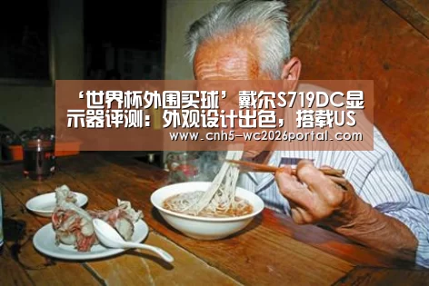 ‘世界杯外围买球’戴尔S719DC显示器评测:外观设计出色,搭载USB-C+微边框工艺(图2) 世界杯外围买球