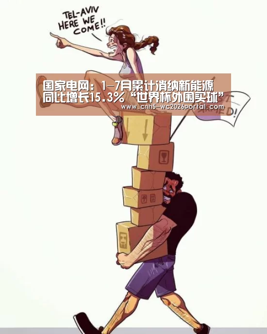 国家电网:1-7月累计消纳新能源同比增长15.3%“世界杯外围买球”(图4) 世界杯买球网站