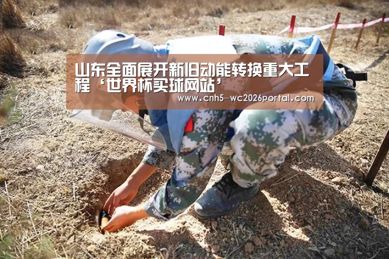 山东全面展开新旧动能转换重大工程‘世界杯买球网站’(图1) 世界杯外围买球